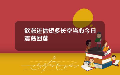 欲涨还休短多长空当心今日震荡回落