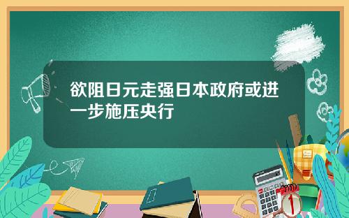 欲阻日元走强日本政府或进一步施压央行