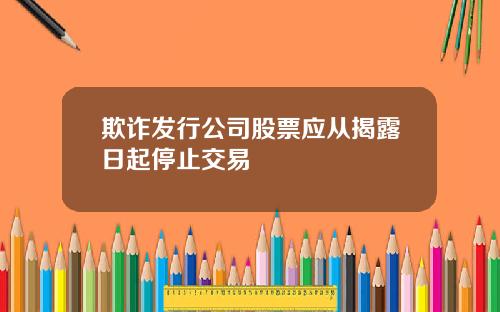 欺诈发行公司股票应从揭露日起停止交易