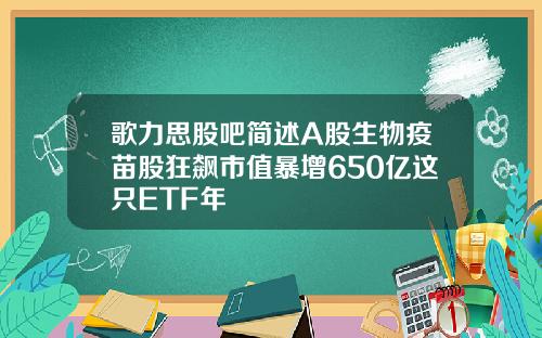 歌力思股吧简述A股生物疫苗股狂飙市值暴增650亿这只ETF年