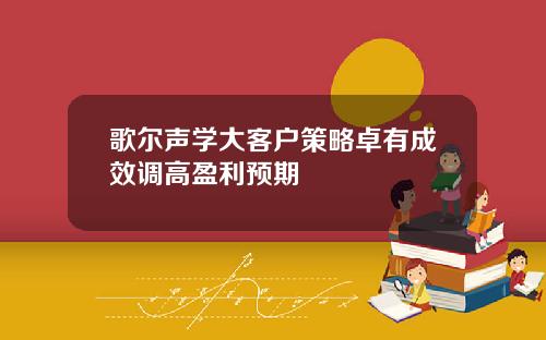 歌尔声学大客户策略卓有成效调高盈利预期
