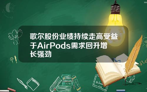 歌尔股份业绩持续走高受益于AirPods需求回升增长强劲