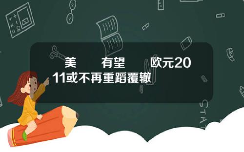 歐美經濟有望復甦欧元2011或不再重蹈覆辙