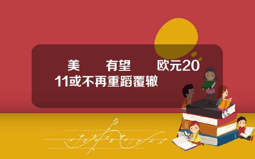 歐美經濟有望復甦欧元2011或不再重蹈覆辙