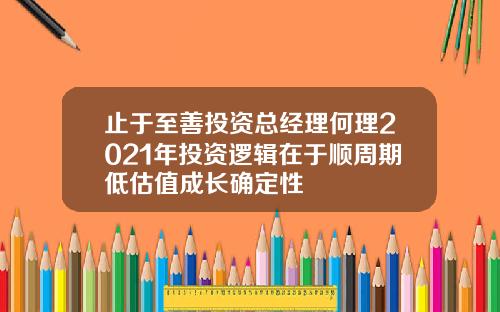 止于至善投资总经理何理2021年投资逻辑在于顺周期低估值成长确定性