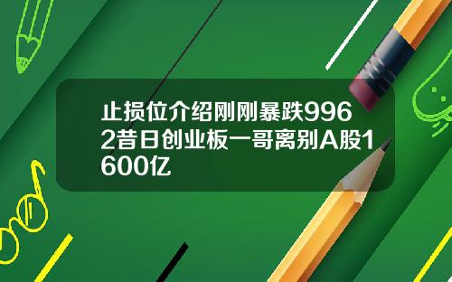 止损位介绍刚刚暴跌9962昔日创业板一哥离别A股1600亿