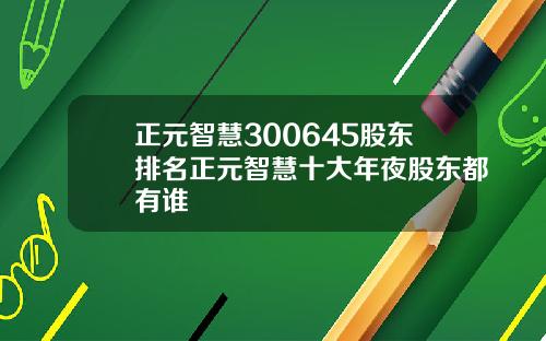正元智慧300645股东排名正元智慧十大年夜股东都有谁