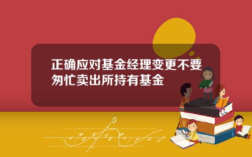 正确应对基金经理变更不要匆忙卖出所持有基金