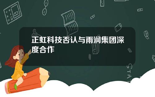 正虹科技否认与雨润集团深度合作