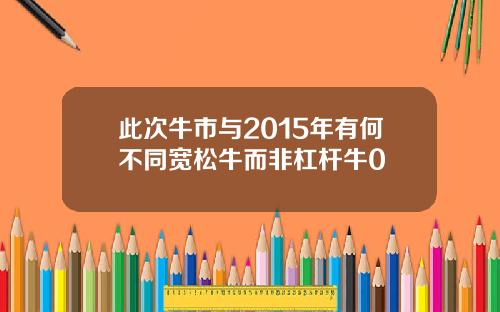 此次牛市与2015年有何不同宽松牛而非杠杆牛0