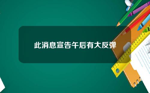 此消息宣告午后有大反弹