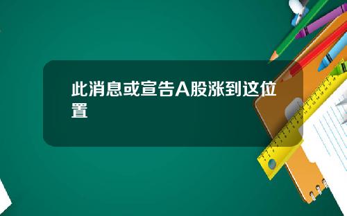 此消息或宣告A股涨到这位置