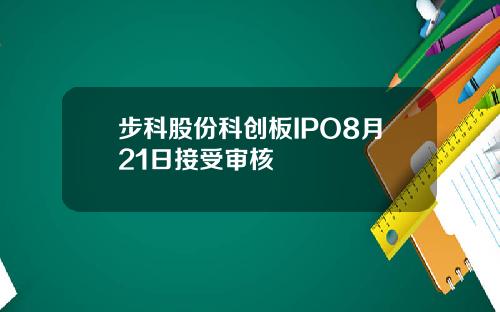 步科股份科创板IPO8月21日接受审核