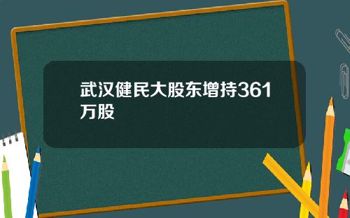 武汉健民大股东增持361万股