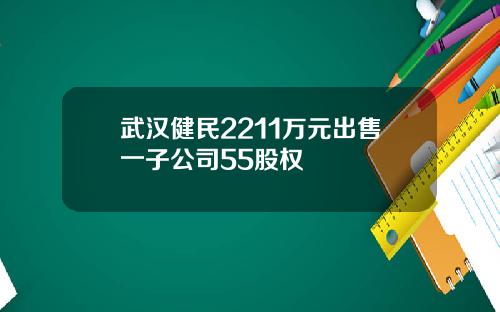 武汉健民2211万元出售一子公司55股权