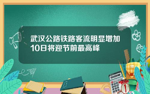 武汉公路铁路客流明显增加10日将迎节前最高峰