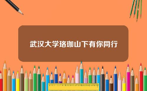 武汉大学珞珈山下有你同行