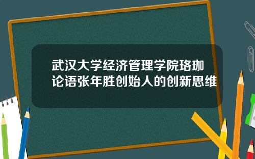 武汉大学经济管理学院珞珈论语张年胜创始人的创新思维