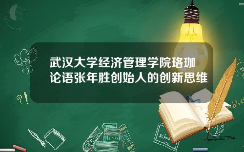 武汉大学经济管理学院珞珈论语张年胜创始人的创新思维