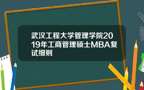 武汉工程大学管理学院2019年工商管理硕士MBA复试细则