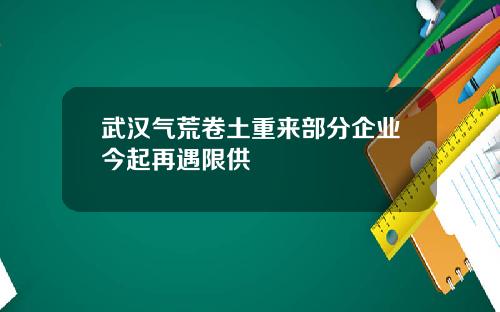 武汉气荒卷土重来部分企业今起再遇限供