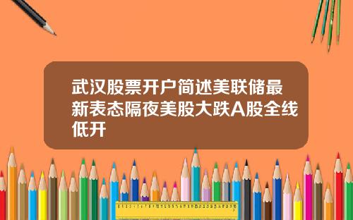武汉股票开户简述美联储最新表态隔夜美股大跌A股全线低开