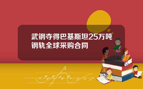 武钢夺得巴基斯坦25万吨钢轨全球采购合同