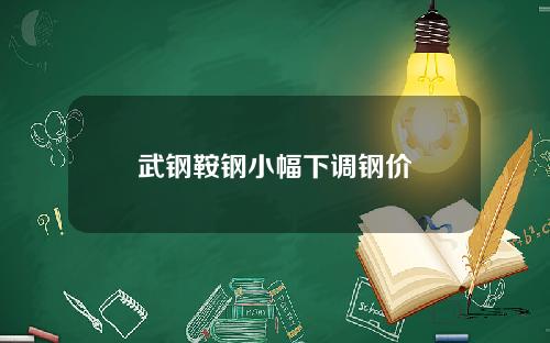 武钢鞍钢小幅下调钢价