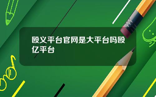 殴义平台官网是大平台吗殴亿平台