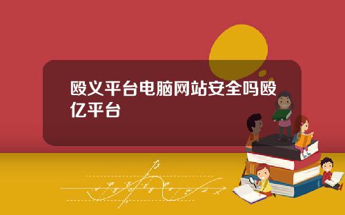 殴义平台电脑网站安全吗殴亿平台