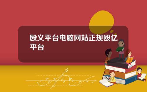 殴义平台电脑网站正规殴亿平台