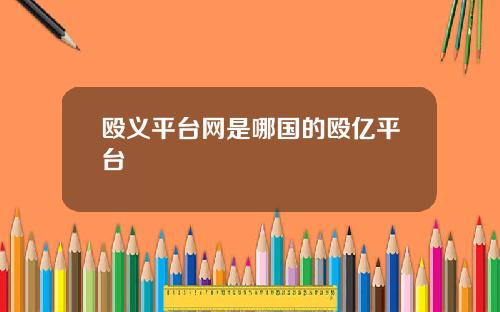 殴义平台网是哪国的殴亿平台
