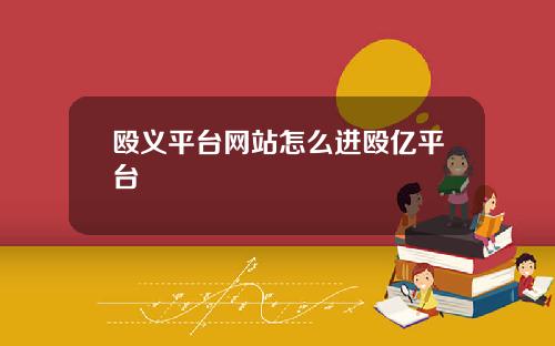 殴义平台网站怎么进殴亿平台
