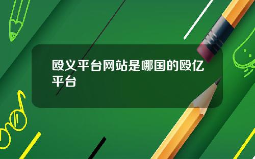 殴义平台网站是哪国的殴亿平台
