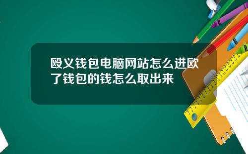 殴义钱包电脑网站怎么进欧了钱包的钱怎么取出来