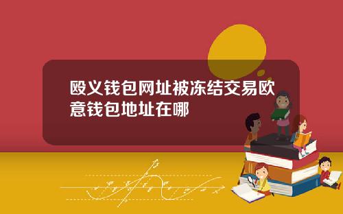 殴义钱包网址被冻结交易欧意钱包地址在哪
