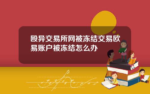 殴异交易所网被冻结交易欧易账户被冻结怎么办