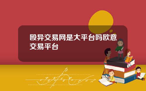 殴异交易网是大平台吗欧意交易平台