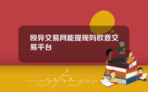 殴异交易网能提现吗欧意交易平台