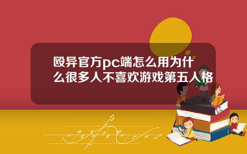 殴异官方pc端怎么用为什么很多人不喜欢游戏第五人格
