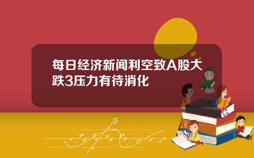 每日经济新闻利空致A股大跌3压力有待消化