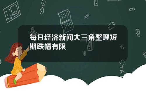 每日经济新闻大三角整理短期跌幅有限