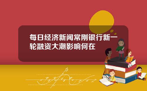 每日经济新闻常刚银行新一轮融资大潮影响何在