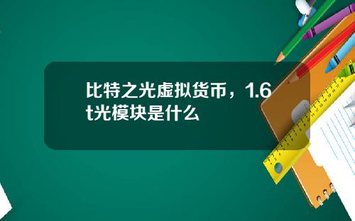 比特之光虚拟货币，1.6t光模块是什么