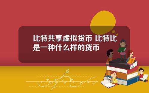 比特共享虚拟货币 比特比是一种什么样的货币