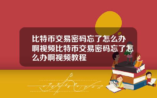 比特币交易密码忘了怎么办啊视频比特币交易密码忘了怎么办啊视频教程