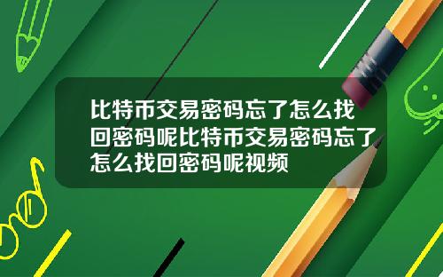 比特币交易密码忘了怎么找回密码呢比特币交易密码忘了怎么找回密码呢视频