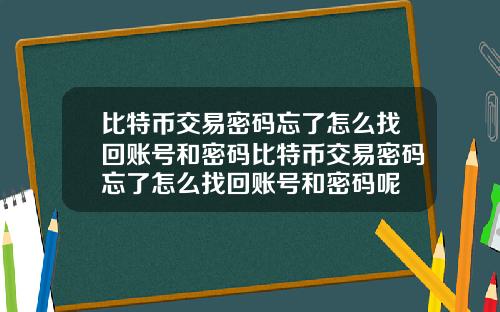 比特币交易密码忘了怎么找回账号和密码比特币交易密码忘了怎么找回账号和密码呢