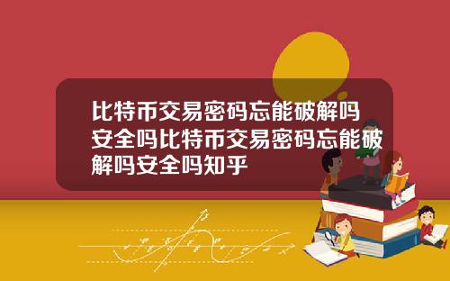 比特币交易密码忘能破解吗安全吗比特币交易密码忘能破解吗安全吗知乎