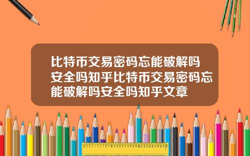 比特币交易密码忘能破解吗安全吗知乎比特币交易密码忘能破解吗安全吗知乎文章